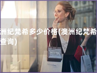 澳洲紀(jì)梵希多少價(jià)格(澳洲紀(jì)梵希價(jià)格查詢)