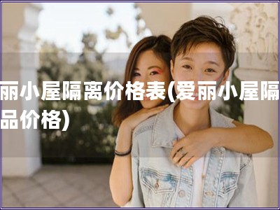 愛麗小屋隔離價格表(愛麗小屋隔離產品價格)