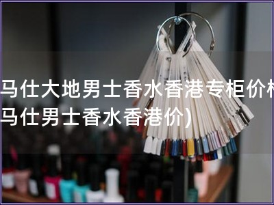 愛馬仕大地男士香水香港專柜價格(愛馬仕男士香水香港價