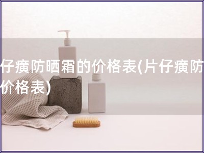 片仔癀防曬霜的價(jià)格表(片仔癀防曬霜價(jià)格表)