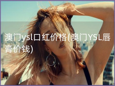 澳門ysl口紅價格(澳門YSL唇膏價錢)