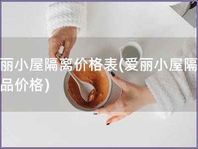 愛麗小屋隔離價格表(愛麗小屋隔離產品價格)