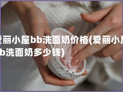 愛麗小屋bb洗面奶價格(愛麗小屋bb洗面奶多少錢)