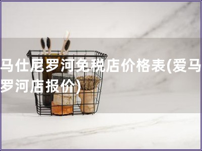 愛(ài)馬仕尼羅河免稅店價(jià)格表(愛(ài)馬仕尼羅河店報(bào)價(jià))