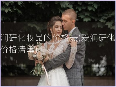 愛潤研化妝品的價格表(愛潤研化妝品價格清單)