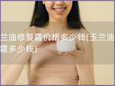 玉蘭油修復霜價格多少錢(玉蘭油修復霜多少錢)