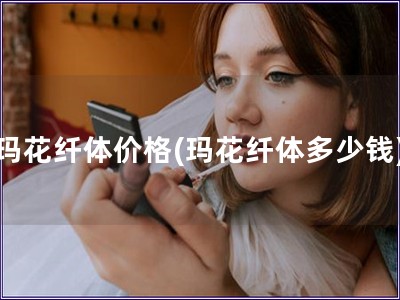 瑪花纖體價格(瑪花纖體多少錢) 瑪花纖體價格(瑪花纖體多少錢)