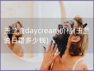 玉蘭油daycream價格(玉蘭油日霜多少錢)