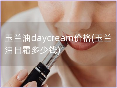 玉蘭油daycream價格(玉蘭油日霜多少錢)