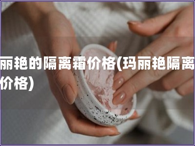 瑪麗艷的隔離霜價格(瑪麗艷隔離霜的價格)