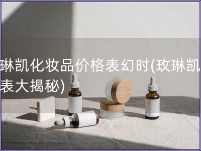 玫琳凱化妝品價格表幻時(玫琳凱價格表大揭秘)