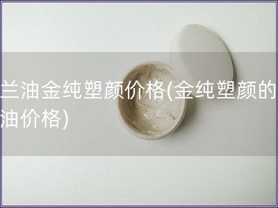 玉蘭油金純塑顏價格(金純塑顏的玉蘭油價格)