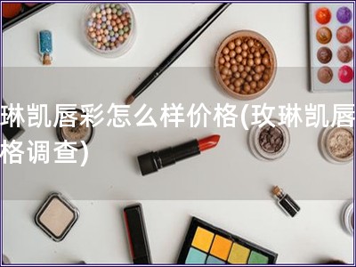 玫琳凱唇彩怎么樣價格(玫琳凱唇彩價格調查)