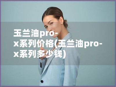 玉蘭油pro-x系列價(jià)格(玉蘭油pro-x系列多少錢)