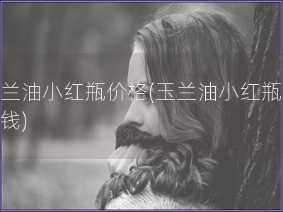 玉蘭油小紅瓶價格(玉蘭油小紅瓶多少錢)