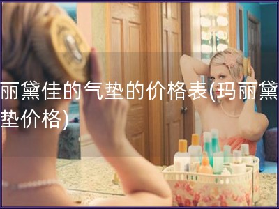 瑪麗黛佳的氣墊的價格表(瑪麗黛佳氣墊價格) 瑪麗黛佳的氣墊的價格表(瑪麗黛佳氣墊價格)