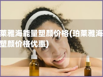 珀萊雅海能量塑顏價格(珀萊雅海能量塑顏價格優惠)