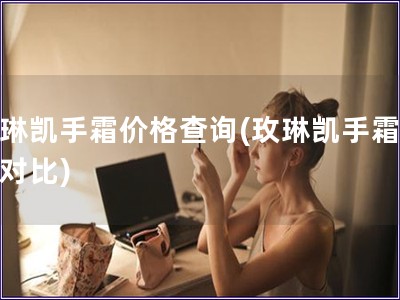 玫琳凱手霜價格查詢(玫琳凱手霜價格對比) 玫琳凱手霜價格查詢(玫琳凱手霜價格對比)