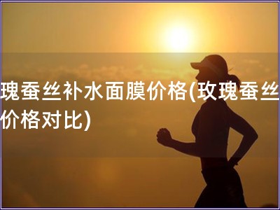 玫瑰蠶絲補水面膜價格(玫瑰蠶絲面膜價格對比)