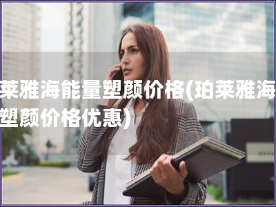 珀萊雅海能量塑顏價(jià)格(珀萊雅海能量塑顏價(jià)格優(yōu)惠)