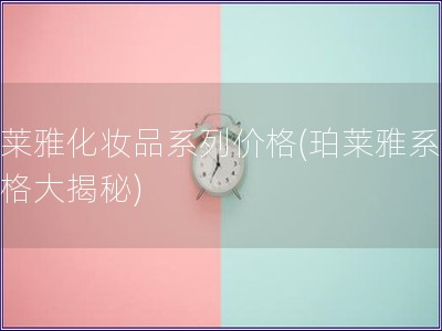 珀萊雅化妝品系列價格(珀萊雅系列價格大揭秘)