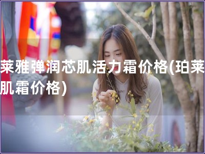 珀萊雅彈潤芯肌活力霜價格(珀萊雅芯肌霜價格) 珀萊雅彈潤芯肌活力霜價格(珀萊雅芯肌霜價格)