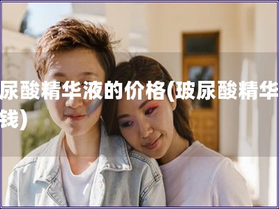 玻尿酸精華液的價格(玻尿酸精華的價錢)