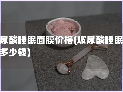 玻尿酸睡眠面膜價格(玻尿酸睡眠面膜多少錢)