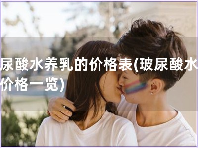 玻尿酸水養(yǎng)乳的價格表(玻尿酸水養(yǎng)乳價格一覽)
