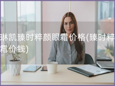 玫琳凱臻時粹顏眼霜價格(臻時粹顏眼霜價錢)