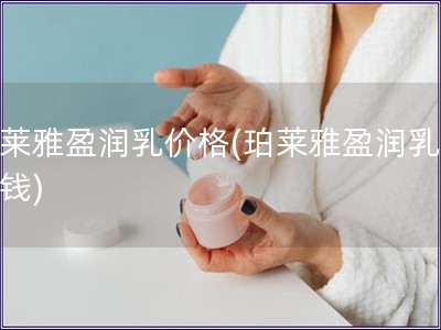 珀萊雅盈潤乳價格(珀萊雅盈潤乳多少錢)