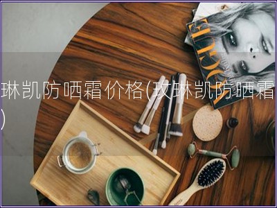 玫琳凱防哂霜價格(玫琳凱防曬霜價格)