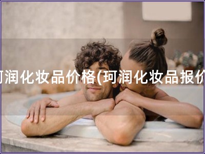 珂潤化妝品價格(珂潤化妝品報價)