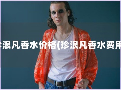 珍浪凡香水價(jià)格(珍浪凡香水費(fèi)用)