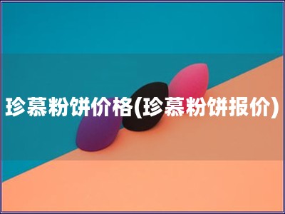 珍慕粉餅價(jià)格(珍慕粉餅報(bào)價(jià))