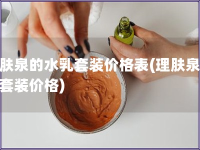 理膚泉的水乳套裝價(jià)格表(理膚泉水乳套裝價(jià)格)