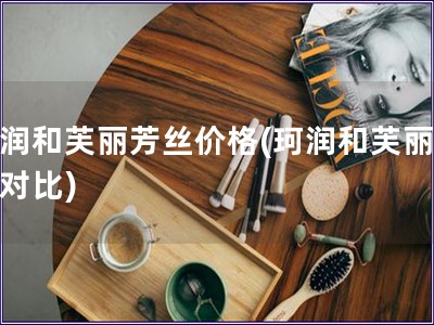 珂潤和芙麗芳絲價(jià)格(珂潤和芙麗芳絲對(duì)比)