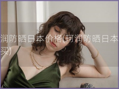 珂潤防曬日本價格(珂潤防曬日本哪里買)