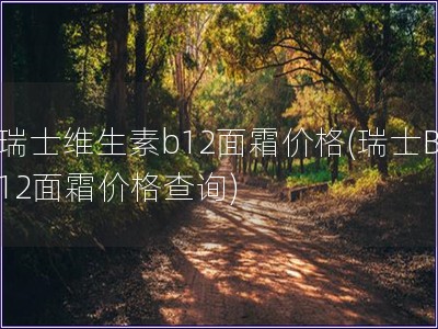 瑞士維生素b12面霜價格(瑞士B12面霜價格查詢) 瑞士維生素b12面霜價格(瑞士B12面霜價格查詢)