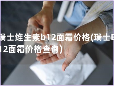 瑞士維生素b12面霜價(jià)格(瑞士B12面霜價(jià)格查詢)