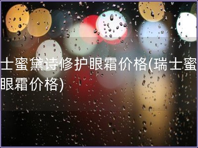 瑞士蜜黛詩修護(hù)眼霜價格(瑞士蜜黛詩眼霜價格)