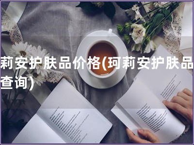 珂莉安護膚品價格(珂莉安護膚品價格查詢)