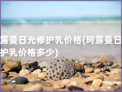 珂露曼日光修護乳價格(珂露曼日光修護乳價格多少)