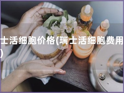 瑞士活細胞價格(瑞士活細胞費用查詢)