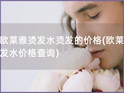 用歐萊雅燙發水燙發的價格(歐萊雅燙發水價格查詢)