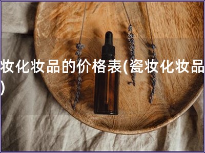 瓷妝化妝品的價格表(瓷妝化妝品報價)