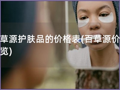 百草源護膚品的價格表(百草源價格一覽)