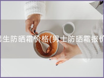 男生防曬霜價格(男士防曬霜報價)