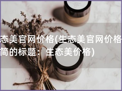 生態美官網價格(生態美官網價格更精簡的標題：生態美價