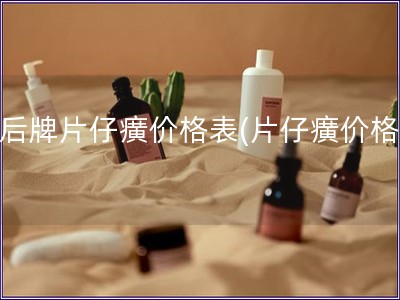 皇后牌片仔癀價格表(片仔癀價格表)